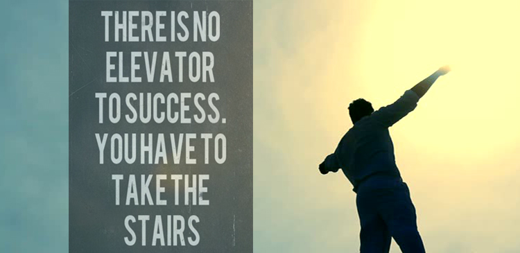 No Elevators for success. In truth, there are no elevators to the success. If you want to make it there, you’ve got to take a long series of steps.